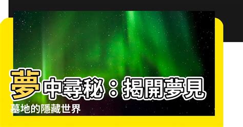 夢到去墓園|【夢見墓地】驚心動魄！夢見墓地，是好兆頭還是厄運。